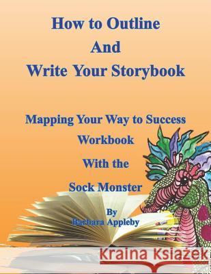 How to Outline and Write Your Storybook: Mapping Your Way to Success Work Book with the Sock Monster Barbara Appleby 9781720000242 Independently Published