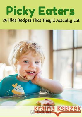 Picky Eaters: 26 Kids Recipes That They'll Actually Eat Davies, Gb 9781720000693