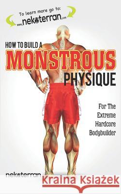How to Build a Monstrous Physique: (black and white paperback version) Nekoterran 9781720001911 Independently Published