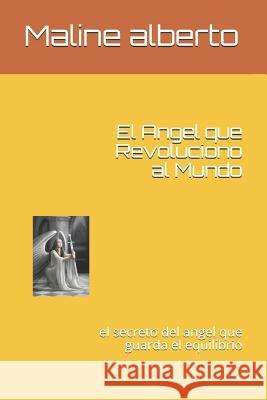 El Angel Que Revoluciono Al Mundo: El Secreto del Angel Que Guarda El Equilibrio Maline Ch Albert 9781720002697 Independently Published