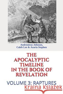 The Apocalyptic Timeline in the Book of Revelation: Volume 3: Raptures Caleb Lee Azaria Stephen Andronicus Johnson 9781720003205 Independently Published
