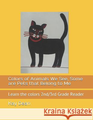 Colors of Animals We See, Some Are Pets That Belong to Me: Learn the Colors 2nd/3rd Grade Reader Kay Dean 9781720003786