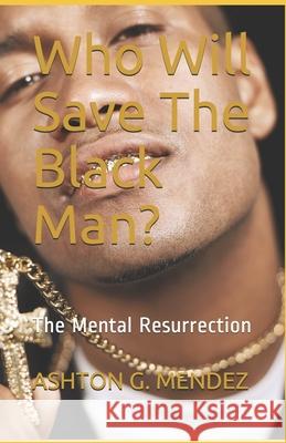 Who Will Save The Black Man?: The Mental Resurrection Ashton G Mendez 9781720005636 Independently Published