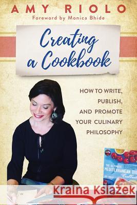 Creating a Cookbook: How to Write, Publish, and Promote Your Culinary Philosophy Amy Riolo 9781720009412