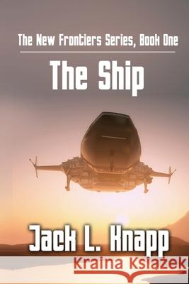 The New Frontiers Series, Book One: The Ship Jack L Knapp 9781720012108 Independently Published