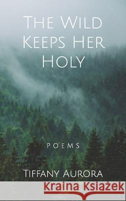 The Wild Keeps Her Holy Tiffany Aurora 9781720013082 Independently Published