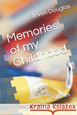 Memories of My Childhood: Life's Short Stories Steven Lee Douglas 9781720016502 Independently Published
