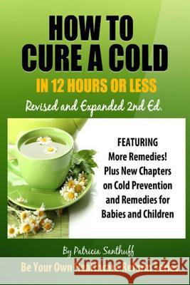 How to Cure a Cold in Twelve Hours or Less: Revised and Expanded Second Edition Patricia Santhuff 9781720016823 Independently Published