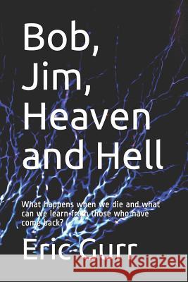 Bob, Jim, Heaven and Hell: What happens when we die and what can we learn from those who have come back? Gurr, Eric 9781720019060