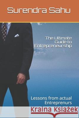 The Ultimate Guide to Entrepreneurship: Lessons from actual Entreprenurs Sahu, Surendra 9781720022923