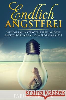 Endlich Angstfrei: Wie du Panikattacken und andere Angststörungen loswerden kannst Krause, Fabian 9781720025221 Independently Published