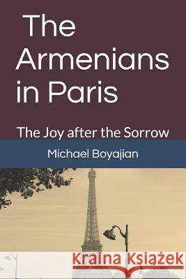 The Armenians in Paris: The Joy after the Sorrow Michael Boyajian 9781720028079 Independently Published