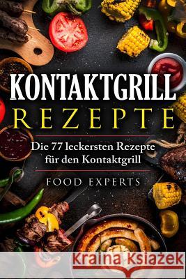 Kontaktgrill Rezepte: Die 77 leckersten Rezepte für den Kontaktgrill Experts, Food 9781720029724