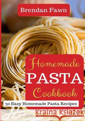 Homemade Pasta Cookbook: 30 Easy Homemade Pasta Recipes Brendan Fawn 9781720030058 Independently Published