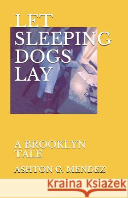 Let Sleeping Dogs Lay: A Brooklyn Tale Ashton G Mendez 9781720031918 Independently Published