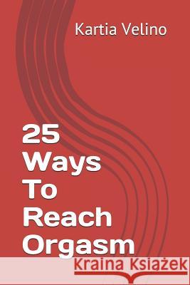 25 Ways to Reach Orgasm Kartia Velino 9781720033042 Independently Published