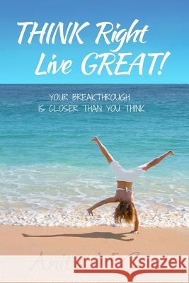 Think Right Live Great!: Your Breakthrough Can Start Today! Anita McCann 9781720035589 Independently Published
