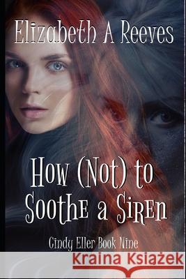 How (Not) to Soothe a Siren Elizabeth A. Reeves 9781720036005 Independently Published