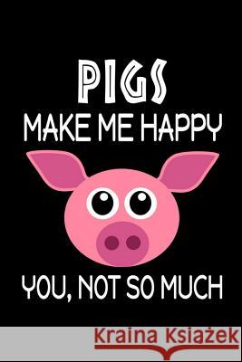 Pigs Make Me Happy, You, Not So Much Jeremy James 9781720042891 Independently Published