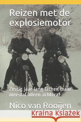 Reizen met de explosiemotor: Zestig jaar lang lachen maar meestal alleen achteraf Van Rooijen, Nico 9781720044925 Independently Published
