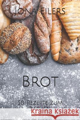 Brot: 50 Rezepte zum Backen Eilers, Jona 9781720046950