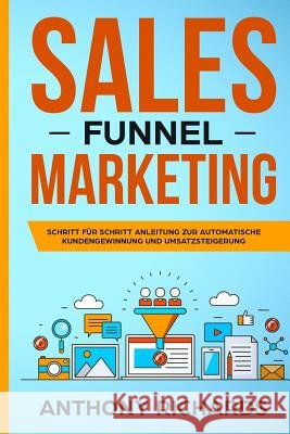 Sales Funnel: Sales Funnel Marketing: Schritt Für Schritt Anleitung Zur Automatischen Kundengewinnung Und Umsatzsteigerung - Der 100 Richards, Anthony 9781720050056