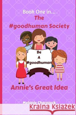 The #goodhuman Society: Annie's Great Idea Melanie Cherniack 9781720051039