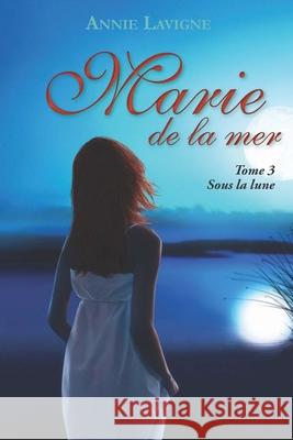 Marie de la mer Tome 3: Sous la lune LaVigne, Annie 9781720052890 Independently Published