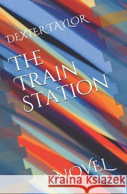 The Train Station: A Novel by Dexter Taylor Dexter Emmanuel Taylor 9781720054139 Independently Published