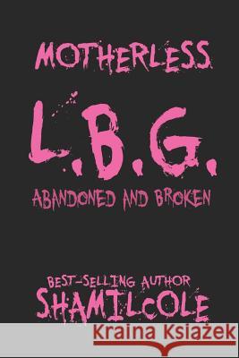 Motherless L.B.G: Abandoned and Broken Kevin Col Shamil Cole 9781720054955 Independently Published