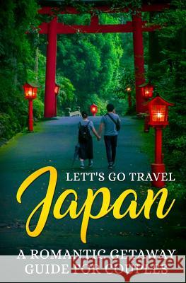 Japan: A Romantic Getaway Guide for Couples Lett's Go Travel 9781720057826 Independently Published