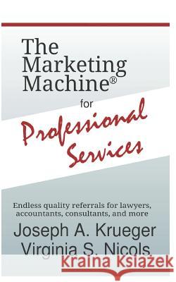 The Marketing Machine(R) for Professional Services: Endless quality referrals for lawyers, accountants, consultants, and more Virginia S. Nicols Joseph A. Krueger 9781720058205 Independently Published