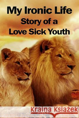 My Ironic Life: Story of a Love-Sick Youth Jacl 9781720058458 Independently Published