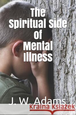 The Spiritual Side of Mental Illness J. W. Adams 9781720060536 Independently Published