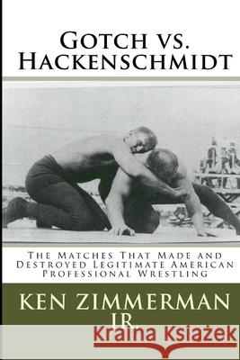 Gotch vs. Hackenschmidt: The Matches That Made and Destroyed Legitimate American Professional Wrestling Ken Zimmerman, Jr, Tamara Zimmerman 9781720061199 Independently Published