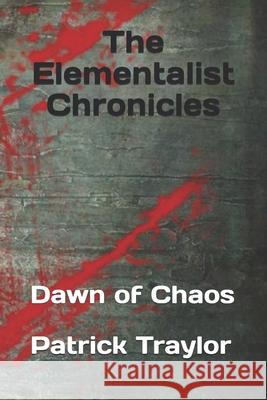 The Elementalist Chronicles: Dawn of Chaos Patrick Traylor 9781720062912