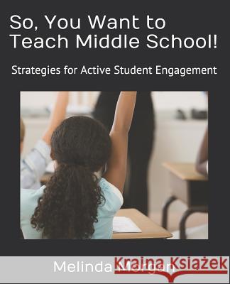 So, You Want to Teach Middle School!: Strategies for Student Engagement Melinda R. Morgan 9781720064411 Independently Published