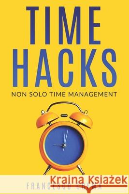 Time Hacks: Non solo Time Management. Gestisci il tuo tempo e libera la giornata automatizzando le operazioni ripetitive. Francesco Crema 9781720067610 Independently Published