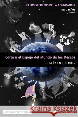 CARLA Y EL ESPEJO DEL MUNDO DE LOS DESEOS (Sin ilustrar): #9 Los Secretos de la Abundancia para Niños - CONFÍA EN TU PODER Huete Iglesias, Raquel 9781720072416