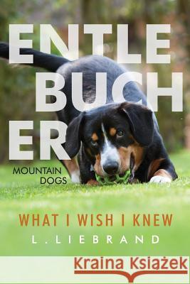 Entlebucher Mountain Dogs - What I Wish I Knew L. Liebrand 9781720072980 Independently Published
