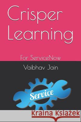 Crisper Learning: For ServiceNow Vaibhav Jain 9781720078432 Independently Published