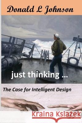 just thinking ...: The Case for Intelligent Design Johnson, Donald L. 9781720081937 Independently Published