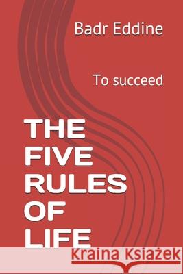 The Five Rules of Life: To succeed Badr Eddine 9781720082019