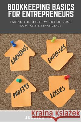 Bookkeeping Basics for Entrepreneurs: Taking the Mystery Out of Your Company's Financials Jessica Fox 9781720084402 Independently Published