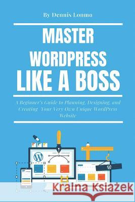 Master Wordpress Like a Boss: A Beginner Dennis Lonmo 9781720090847 Independently Published