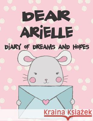 Dear Arielle, Diary of Dreams and Hopes: A Girl's Thoughts Hope Faith 9781720091165 Independently Published