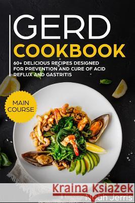 Gerd Cookbook: Main Course - 60+ Delicious Recipes Designed for Prevention and Cure of Acid Reflux and Gastritis( Sibo & Ibs Effectiv Noah Jerris 9781720094142 Independently Published