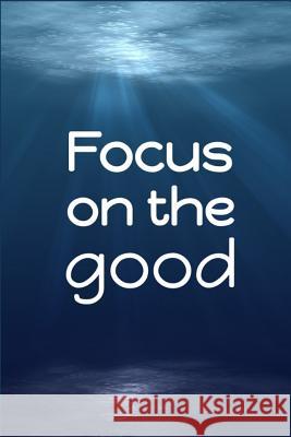 Focus on the Good Jeremy James 9781720095347 Independently Published