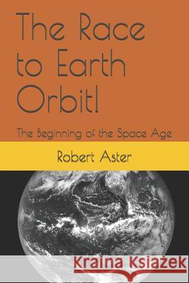 The Race to Earth Orbit!: The Beginning of the Space Age Robert Aster 9781720098836