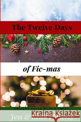 The Twelve Days of Fic-Mas: Holiday Tales with a Twist Volume I Keith Flaherty Jessica Flaherty 9781720101437 Independently Published